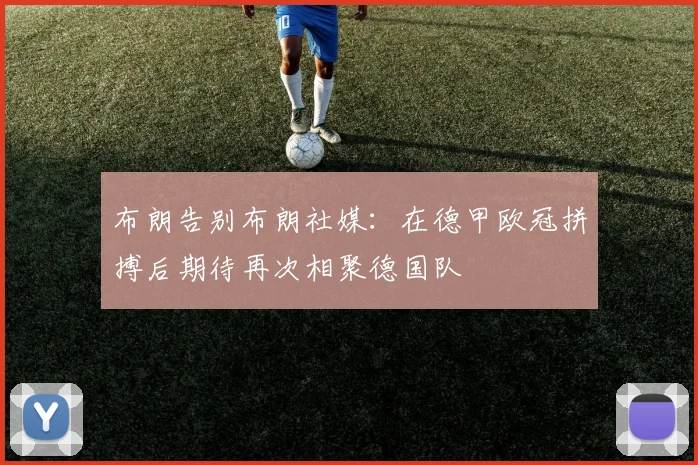 布朗告别布朗社媒：在德甲欧冠拼搏后期待再次相聚德国队