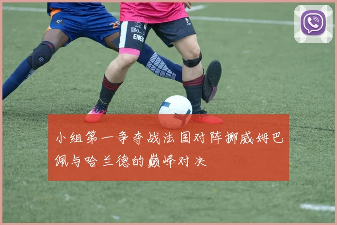 小组第一争夺战法国对阵挪威姆巴佩与哈兰德的巅峰对决