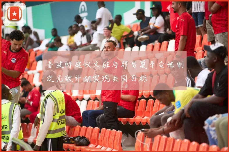 香波特建议文班与邓肯夏季合练制定无敌计划实现共同目标