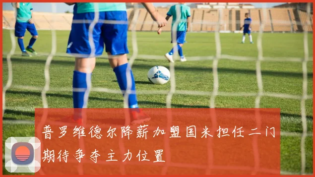 普罗维德尔降薪加盟国米担任二门期待争夺主力位置