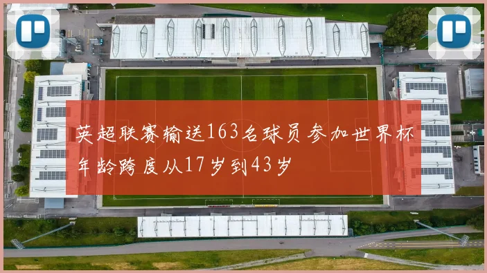 英超联赛输送163名球员参加世界杯年龄跨度从17岁到43岁