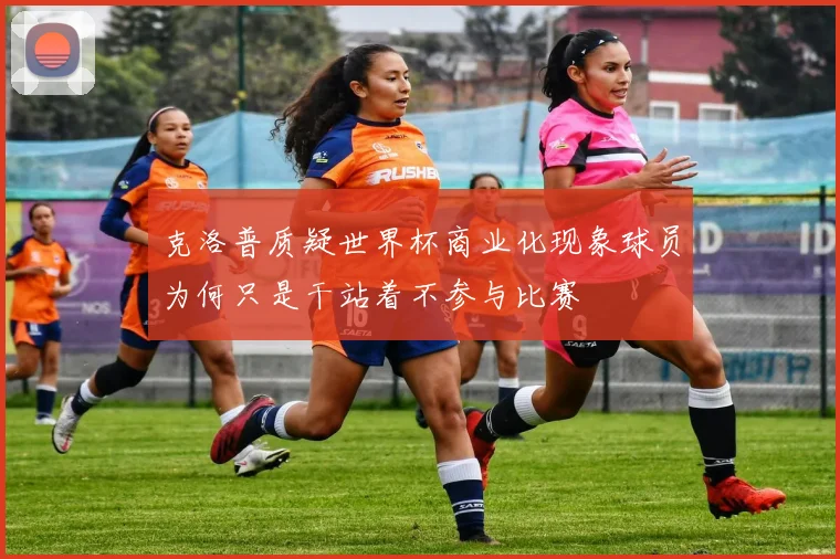 克洛普质疑世界杯商业化现象球员为何只是干站着不参与比赛